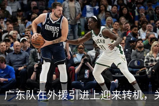 广东队在外援引进上迎来转机，关键时刻将至