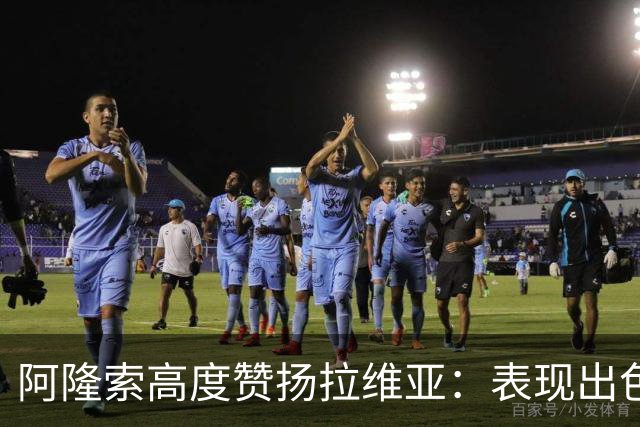 阿隆索高度赞扬拉维亚：表现出色，值得广泛认可